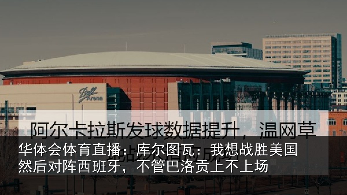华体会体育直播：库尔图瓦：我想战胜美国然后对阵西班牙，不管巴洛贡上不上场