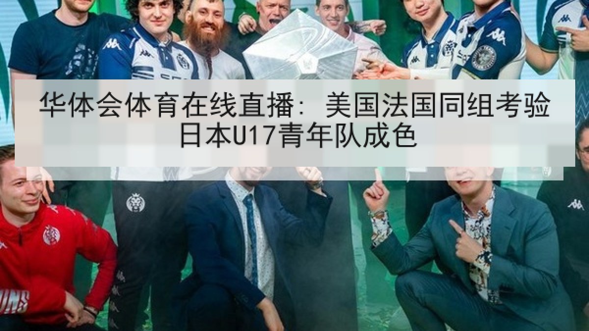 华体会体育在线直播: 美国法国同组考验日本U17青年队成色
