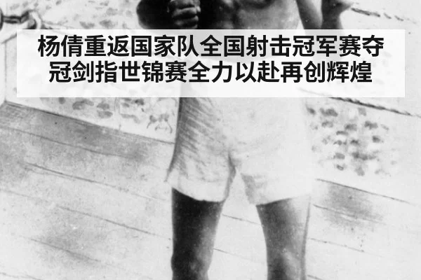 杨倩重返国家队全国射击冠军赛夺冠剑指世锦赛全力以赴再创辉煌