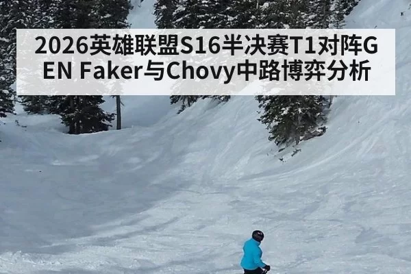 2026英雄联盟S16半决赛T1对阵GEN Faker与Chovy中路博弈分析